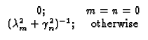 $\displaystyle \begin{array}{cc}
0; & m=n=0 \\
(\lambda_m^2 + \gamma_n^2)^{-1}; & \mbox{ otherwise}
\end{array}$