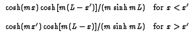 $\displaystyle \begin{array}{cc}\cosh (mx)\cosh [m(L-x^{\prime })]/(m\sinh mL) ...
...(mx^{\prime })\cosh [m(L-x)]/(m\sinh mL) & \text{for }x>x^{\prime }\end{array}$