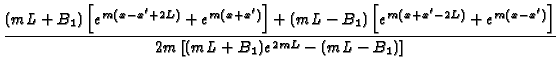 $\displaystyle {\frac{(mL+B_{1})\left[ e^{m(x-x^{\prime }+2L)}+e^{m(x+x^{\prime ...
...e^{m(x-x^{\prime })}\right] }{2m%
\left[ (mL+B_{1})e^{2mL}-(mL-B_{1})\right] }}$