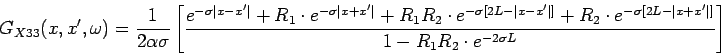 \begin{displaymath}
G_{X33}(x,x^{\prime},\omega)=\frac{1}{2 \alpha \sigma} \left...
...vert x+x'\vert]}}{1-R_{1}R_{2} \cdot e^{-2 \sigma L}} \right ]
\end{displaymath}