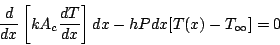 \begin{displaymath}
\frac{d}{dx} \left[ k A_c \frac{dT}{dx} \right] dx
- h P dx [T(x) - T_{\infty}] = 0
\end{displaymath}
