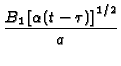 $\displaystyle {\frac{B_{1}\left[ \alpha (t-\tau )\right] ^{1/2}}{a^{{}}}}$