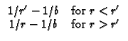 $\displaystyle \begin{array}{cc}
1/r^{\prime }-1/b & \text{for }r<r^{\prime } \\
1/r-1/b & \text{for }r>r^{\prime }
\end{array}$