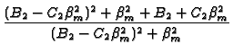 $\displaystyle {\frac{(B_{2}-C_{2}\beta _{m}^{2})^{2}+\beta
_{m}^{2}+B_{2}+C_{2}\beta _{m}^{2}}{(B_{2}-C_{2}\beta _{m}^{2})^{2}+\beta
_{m}^{2}}}$