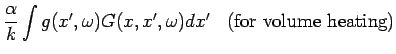 $\displaystyle \frac{\alpha}{k} \int g(x',\omega)
G(x,x',\omega) d x' \;\; \mbox{ (for volume heating)}$